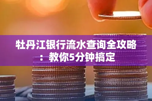 牡丹江银行流水查询全攻略:教你5分钟搞定