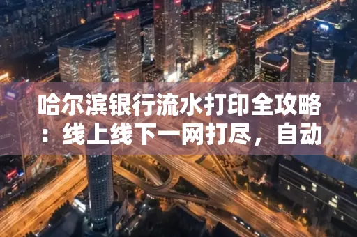哈尔滨银行流水打印全攻略:线上线下一网打尽,自动截取轻松搞定