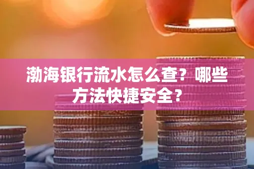 渤海银行流水怎么查?哪些方法快捷安全?