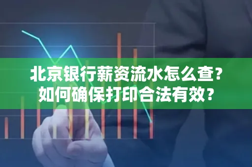 北京银行薪资流水怎么查?如何确保打印合法有效?