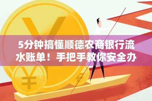 5分钟搞懂顺德农商银行流水账单!手把手教你安全办理+避雷指南