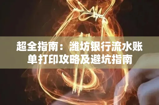 超全指南:潍坊银行流水账单打印攻略及避坑指南