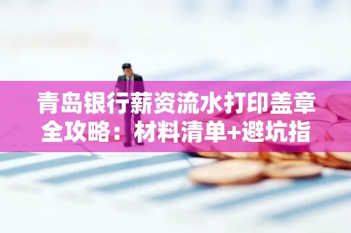 青岛银行薪资流水打印盖章全攻略:材料清单+避坑指南