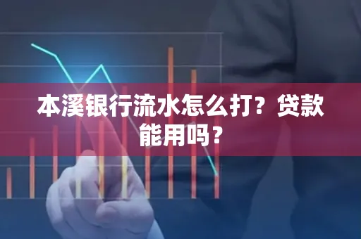 本溪银行流水怎么打?贷款能用吗?