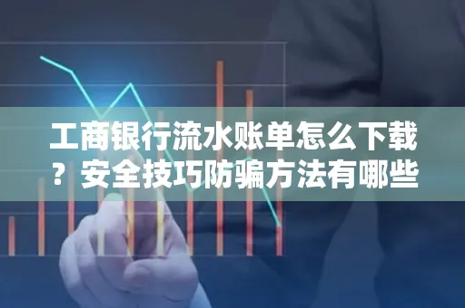 工商银行流水账单怎么下载?安全技巧防骗方法有哪些?