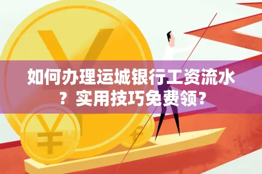 如何办理运城银行工资流水?实用技巧免费领?