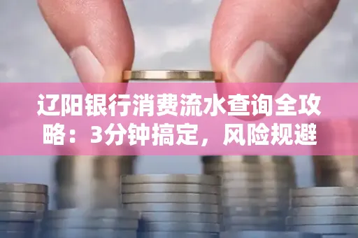 辽阳银行消费流水查询全攻略:3分钟搞定,风险规避绝招曝光!