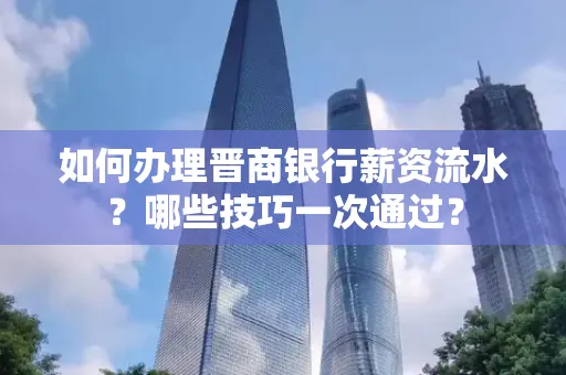 如何办理晋商银行薪资流水?哪些技巧一次通过?