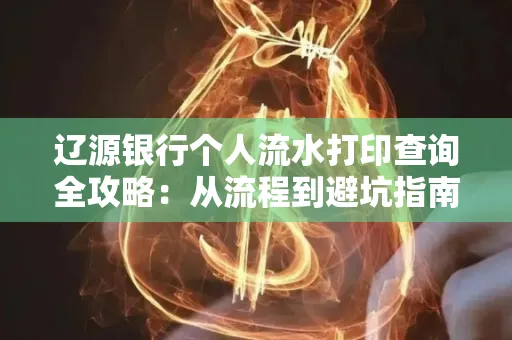 辽源银行个人流水打印查询全攻略:从流程到避坑指南