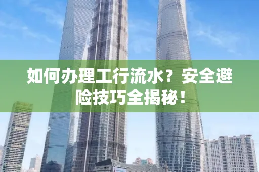 如何办理工行流水?安全避险技巧全揭秘!