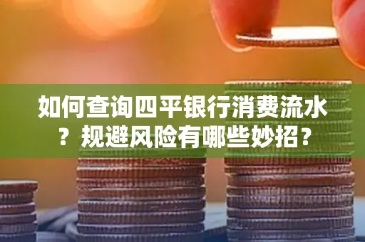 如何查询四平银行消费流水?规避风险有哪些妙招?