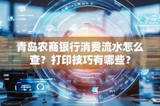 青岛农商银行消费流水怎么查?打印技巧有哪些?