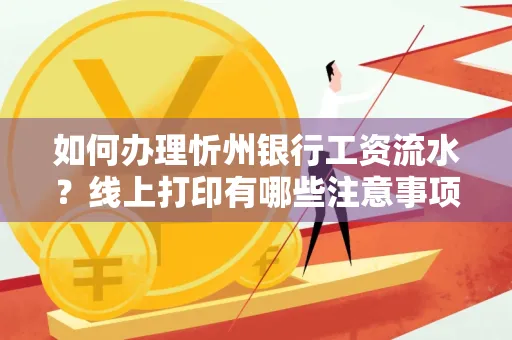 如何办理忻州银行工资流水?线上打印有哪些注意事项?