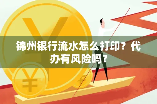 锦州银行流水怎么打印?代办有风险吗?