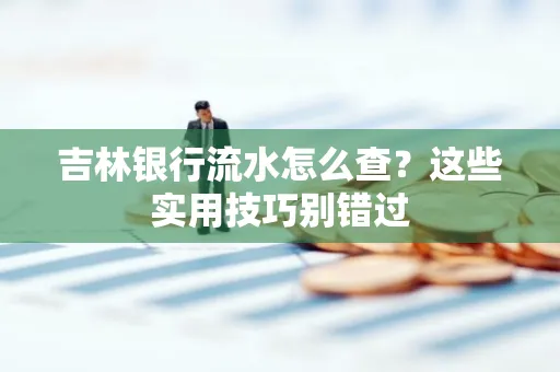 吉林银行流水怎么查?这些实用技巧别错过