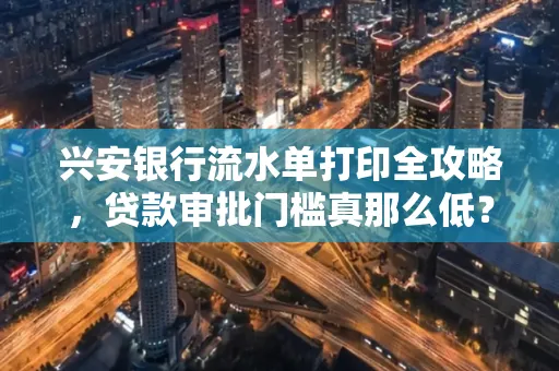 兴安银行流水单打印全攻略，贷款审批门槛真那么低？
