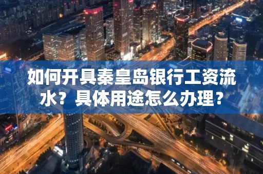 如何开具秦皇岛银行工资流水?具体用途怎么办理?