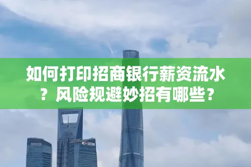 如何打印招商银行薪资流水?风险规避妙招有哪些?