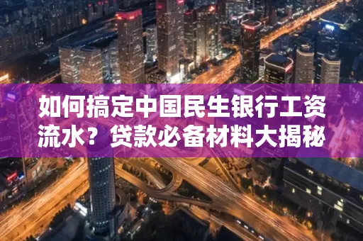 如何搞定中国民生银行工资流水?贷款必备材料大揭秘!