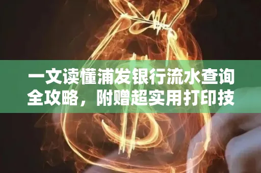 一文读懂浦发银行流水查询全攻略,附赠超实用打印技巧
