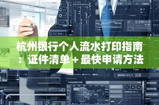 杭州银行个人流水打印指南:证件清单+最快申请方法