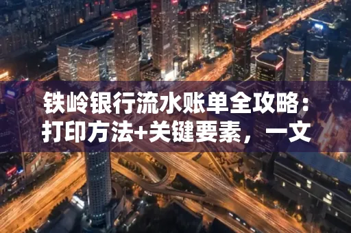 铁岭银行流水账单全攻略:打印方法+关键要素,一文搞定!