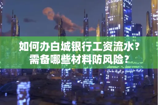如何办白城银行工资流水?需备哪些材料防风险?