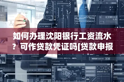 如何办理沈阳银行工资流水？可作贷款凭证吗[贷款申报必见]