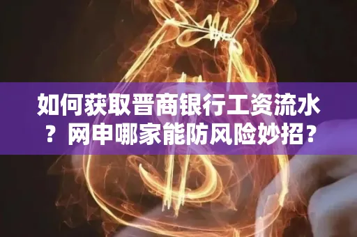 如何获取晋商银行工资流水?网申哪家能防风险妙招?
