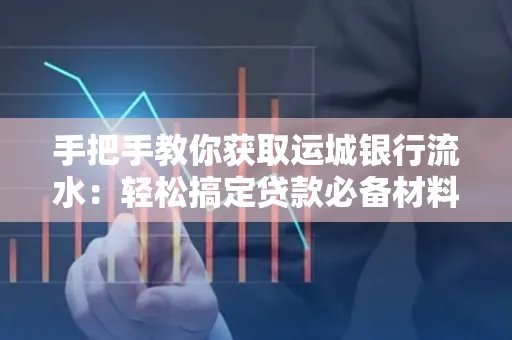 手把手教你获取运城银行流水:轻松搞定贷款必备材料