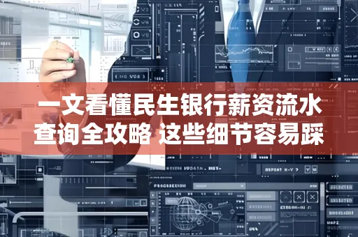 一文看懂民生银行薪资流水查询全攻略 这些细节容易踩雷