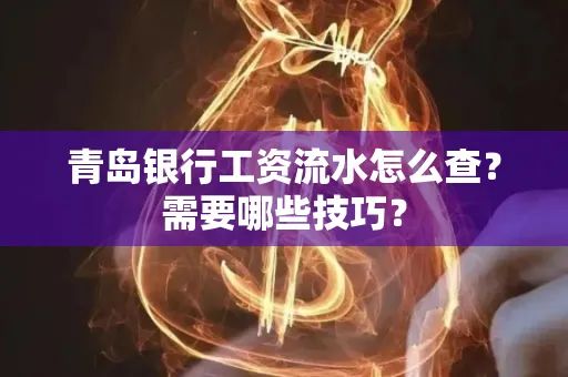青岛银行工资流水怎么查?需要哪些技巧?