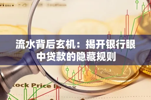 流水背后玄机:揭开银行眼中贷款的隐藏规则