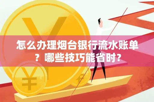 怎么办理烟台银行流水账单?哪些技巧能省时?