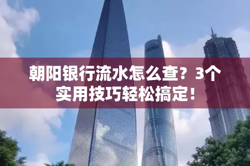 朝阳银行流水怎么查?3个实用技巧轻松搞定!