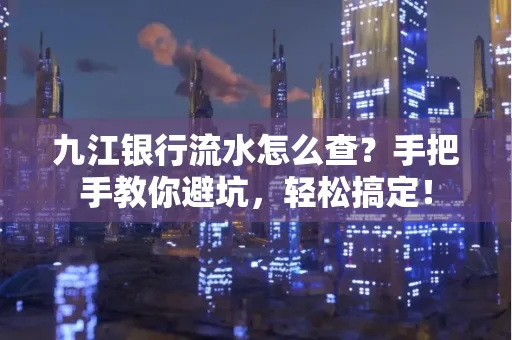 九江银行流水怎么查?手把手教你避坑,轻松搞定!