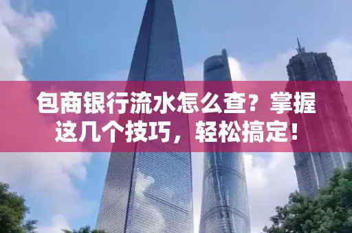 包商银行流水怎么查?掌握这几个技巧,轻松搞定!