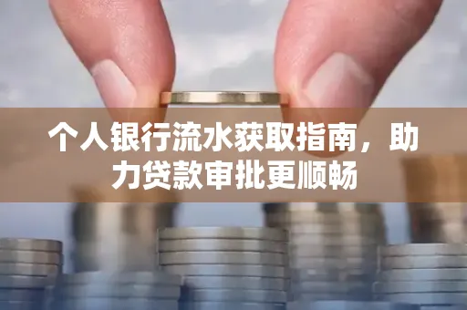 个人银行流水获取指南,助力贷款审批更顺畅 个人银行流水获取指南,助力贷款审批更顺畅