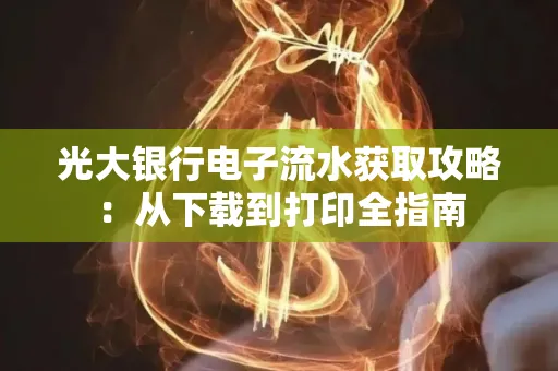 光大银行电子流水获取攻略:从下载到打印全指南