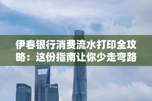 伊春银行消费流水打印全攻略:这份指南让你少走弯路
