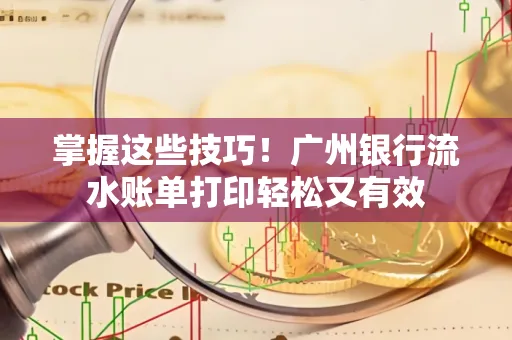掌握这些技巧!广州银行流水账单打印轻松又有效 掌握这些技巧!广州银行流水账单打印轻松又有效