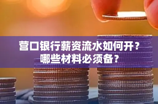 营口银行薪资流水如何开？哪些材料必须备？