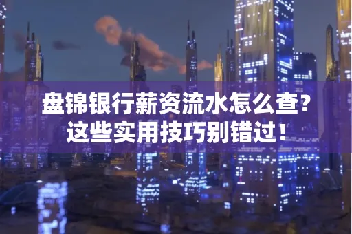 盘锦银行薪资流水怎么查?这些实用技巧别错过!