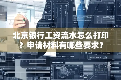 北京银行工资流水怎么打印?申请材料有哪些要求?