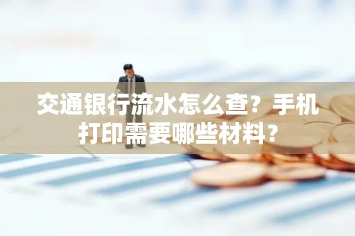 交通银行流水怎么查?手机打印需要哪些材料?
