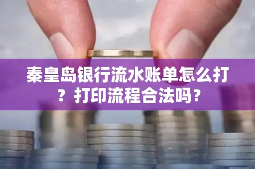 秦皇岛银行流水账单怎么打?打印流程合法吗?