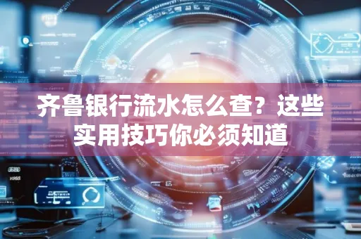 齐鲁银行流水怎么查?这些实用技巧你必须知道