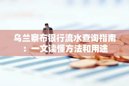 乌兰察布银行流水查询指南:一文读懂方法和用途
