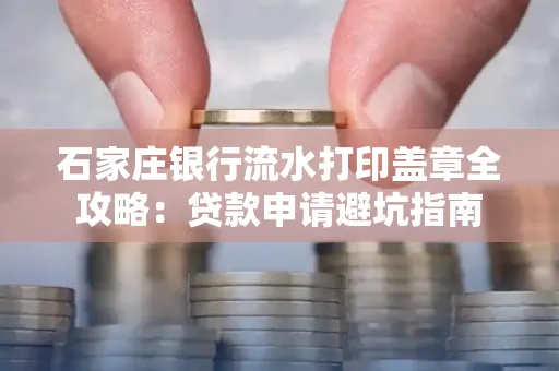 石家庄银行流水打印盖章全攻略:贷款申请避坑指南