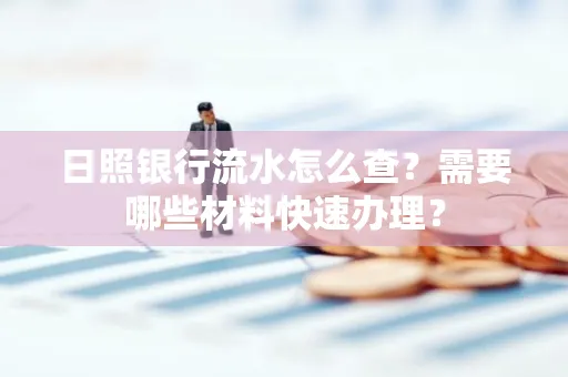日照银行流水怎么查?需要哪些材料快速办理?